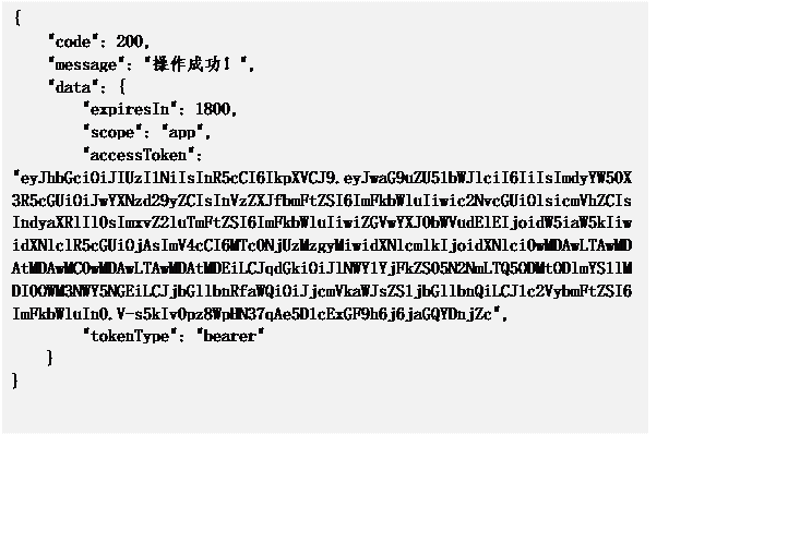 文本框: {
"code": 200,
"message": "操作成功!",
"data": {
"expiresIn": 1800,
"scope": "app",
"accessToken": "eyJhbGciOiJIUzI1NiIsInR5cCI6IkpXVCJ9.eyJwaG9uZU51bWJlciI6IiIsImdyYW50X3R5cGUiOiJwYXNzd29yZCIsInVzZXJfbmFtZSI6ImFkbWluIiwic2NvcGUiOlsicmVhZCIsIndyaXRlIl0sImxvZ2luTmFtZSI6ImFkbWluIiwiZGVwYXJ0bWVudElEIjoidW5iaW5kIiwidXNlclR5cGUiOjAsImV4cCI6MTc0NjUzMzgyMiwidXNlcmlkIjoidXNlci0wMDAwLTAwMDAtMDAwMC0wMDAwLTAwMDAtMDEiLCJqdGkiOiJlNWY1YjFkZS05N2NmLTQ5ODMtODlmYS1lMDI0OWM3NWY5NGEiLCJjbGllbnRfaWQiOiJjcmVkaWJsZS1jbGllbnQiLCJ1c2VybmFtZSI6ImFkbWluIn0.V-s5kIv0pz8WpHN37qAe5D1cExGF9h6j6jaGQYDnjZc",
"tokenType": "bearer"
}
}